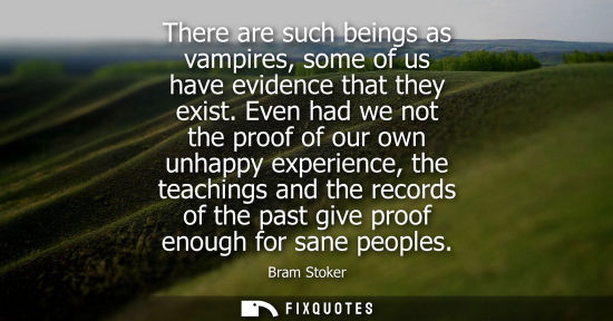 Small: There are such beings as vampires, some of us have evidence that they exist. Even had we not the proof 