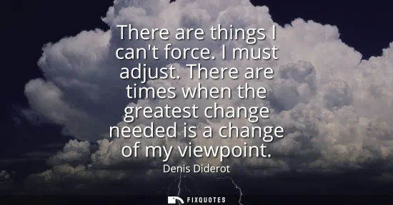 Small: There are things I cant force. I must adjust. There are times when the greatest change needed is a change of m