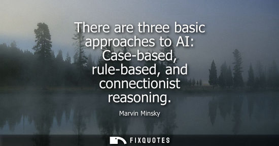 Small: There are three basic approaches to AI: Case-based, rule-based, and connectionist reasoning