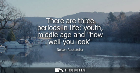 Small: There are three periods in life: youth, middle age and how well you look
