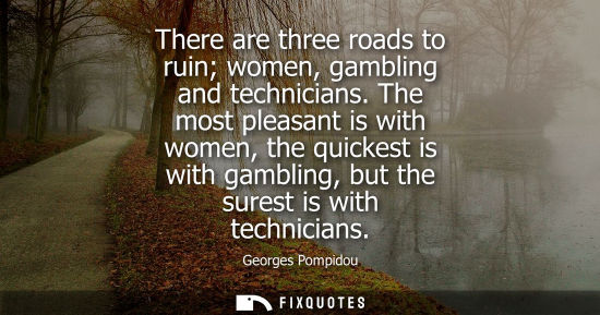 Small: There are three roads to ruin women, gambling and technicians. The most pleasant is with women, the quickest i