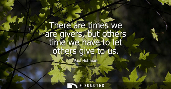 Small: There are times we are givers, but others time we have to let others give to us