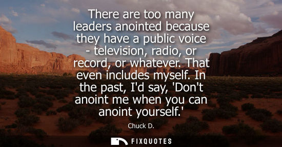 Small: There are too many leaders anointed because they have a public voice - television, radio, or record, or whatev