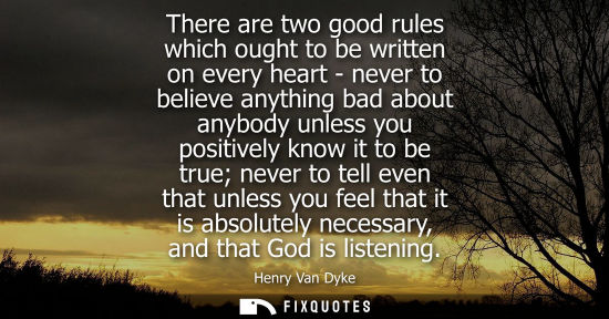 Small: There are two good rules which ought to be written on every heart - never to believe anything bad about