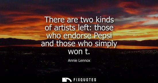 Small: Annie Lennox: There are two kinds of artists left: those who endorse Pepsi and those who simply won t