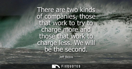 Small: There are two kinds of companies, those that work to try to charge more and those that work to charge l