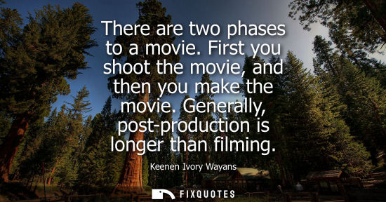 Small: There are two phases to a movie. First you shoot the movie, and then you make the movie. Generally, pos