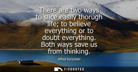 Small: There are two ways to slice easily thorugh life to believe everything or to doubt everything. Both ways