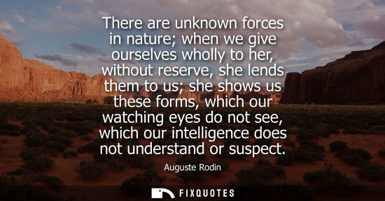 Small: There are unknown forces in nature when we give ourselves wholly to her, without reserve, she lends the