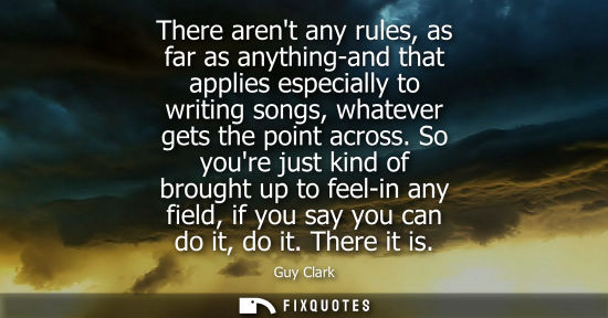 Small: There arent any rules, as far as anything-and that applies especially to writing songs, whatever gets t