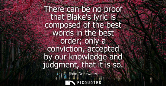 Small: There can be no proof that Blakes lyric is composed of the best words in the best order only a convicti