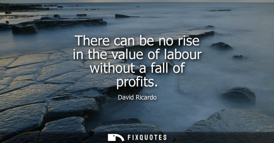 Small: There can be no rise in the value of labour without a fall of profits