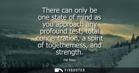 Small: There can only be one state of mind as you approach any profound test total concentration, a spirit of 