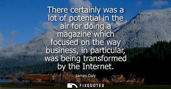 Small: There certainly was a lot of potential in the air for doing a magazine which focused on the way busines