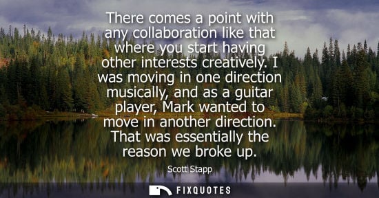 Small: There comes a point with any collaboration like that where you start having other interests creatively.