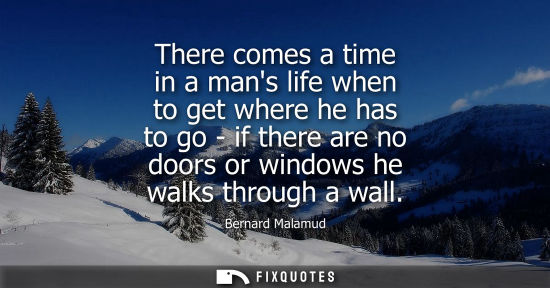 Small: There comes a time in a mans life when to get where he has to go - if there are no doors or windows he 