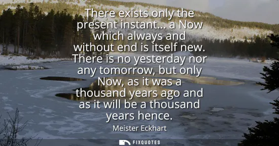Small: There exists only the present instant... a Now which always and without end is itself new. There is no yesterd