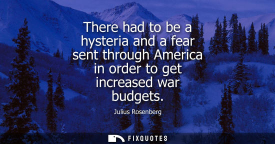 Small: There had to be a hysteria and a fear sent through America in order to get increased war budgets