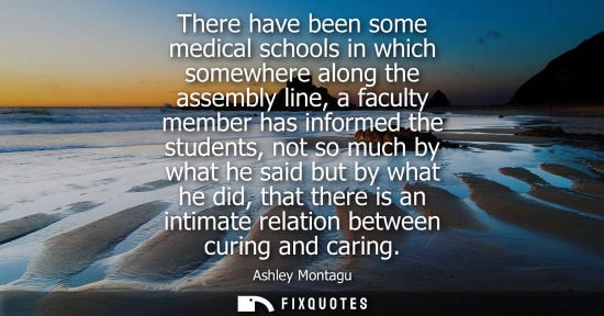 Small: Ashley Montagu: There have been some medical schools in which somewhere along the assembly line, a faculty mem