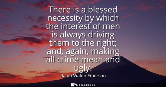 Small: There is a blessed necessity by which the interest of men is always driving them to the right and, again, maki