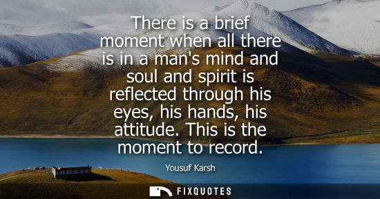 Small: There is a brief moment when all there is in a mans mind and soul and spirit is reflected through his e