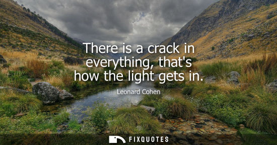 Small: There is a crack in everything, thats how the light gets in