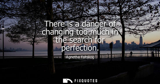 Small: There is a danger of changing too much in the search for perfection