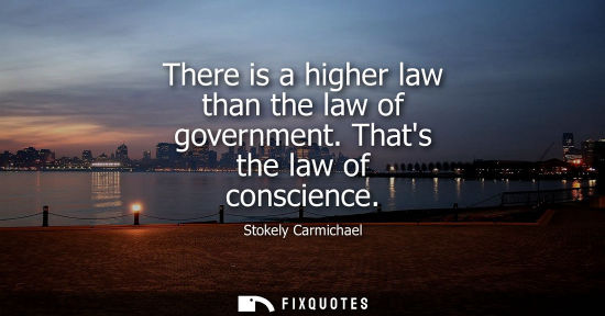 Small: There is a higher law than the law of government. Thats the law of conscience