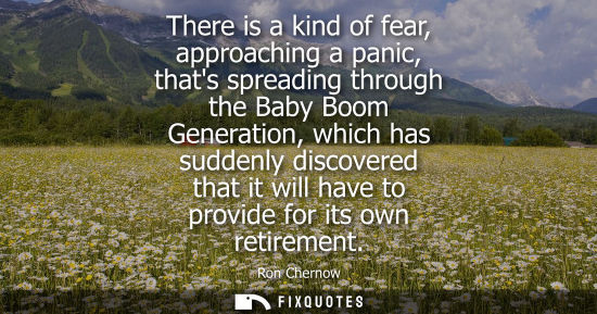 Small: There is a kind of fear, approaching a panic, thats spreading through the Baby Boom Generation, which has sudd