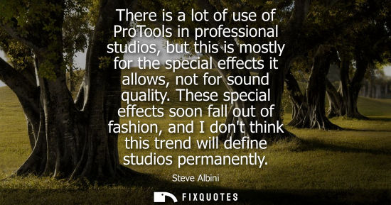 Small: There is a lot of use of ProTools in professional studios, but this is mostly for the special effects i