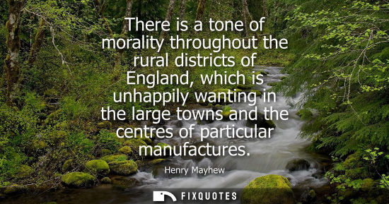 Small: There is a tone of morality throughout the rural districts of England, which is unhappily wanting in th