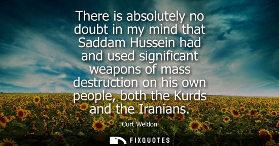 Small: There is absolutely no doubt in my mind that Saddam Hussein had and used significant weapons of mass de