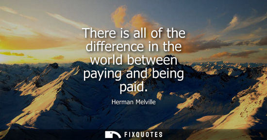 Small: There is all of the difference in the world between paying and being paid