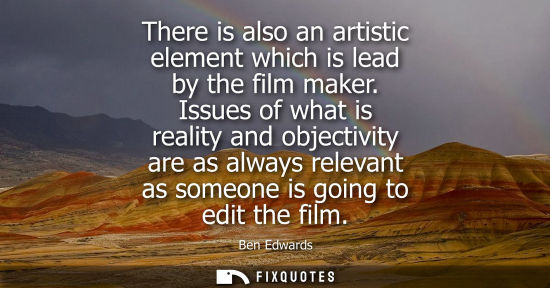 Small: There is also an artistic element which is lead by the film maker. Issues of what is reality and object