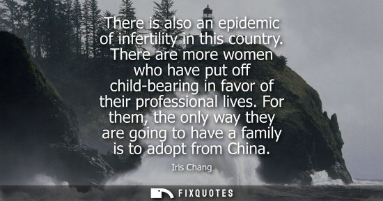 Small: There is also an epidemic of infertility in this country. There are more women who have put off child-b