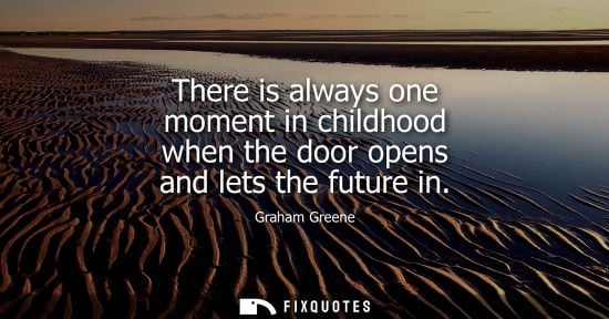 Small: There is always one moment in childhood when the door opens and lets the future in