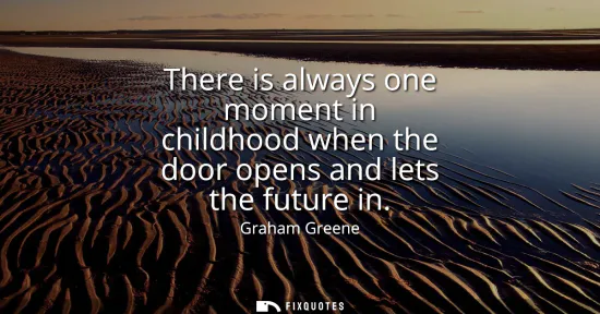 Small: There is always one moment in childhood when the door opens and lets the future in