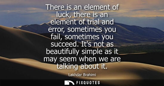Small: There is an element of luck, there is an element of trial and error, sometimes you fail, sometimes you 