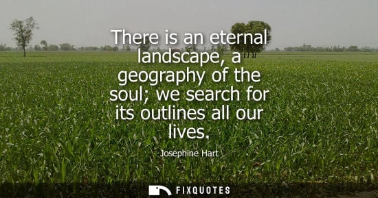 Small: There is an eternal landscape, a geography of the soul we search for its outlines all our lives