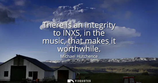 Small: There is an integrity to INXS, in the music, that makes it worthwhile