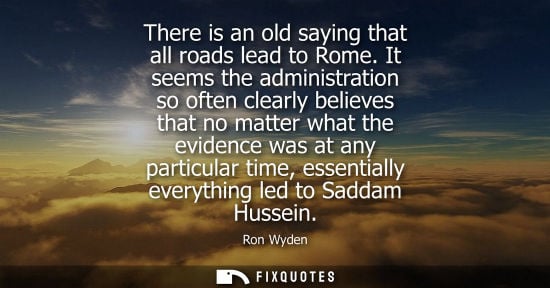 Small: There is an old saying that all roads lead to Rome. It seems the administration so often clearly believ
