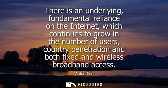 Small: There is an underlying, fundamental reliance on the Internet, which continues to grow in the number of 