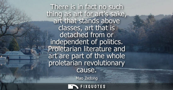 Small: There is in fact no such thing as art for arts sake, art that stands above classes, art that is detached from 