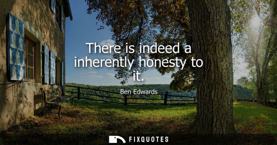 Small: There is indeed a inherently honesty to it
