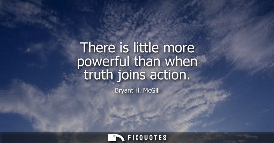 Small: There is little more powerful than when truth joins action - Bryant H. McGill