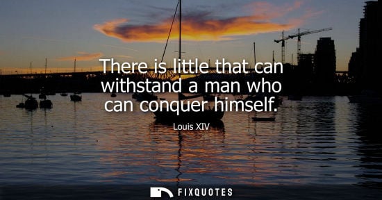 Small: There is little that can withstand a man who can conquer himself