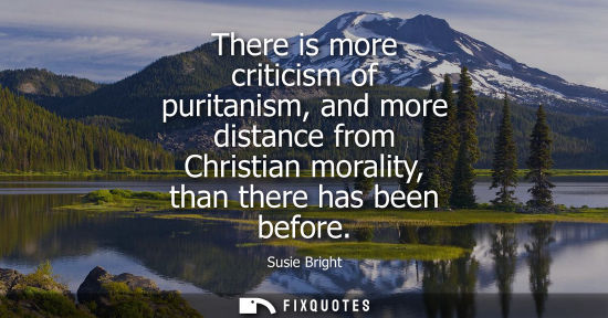 Small: There is more criticism of puritanism, and more distance from Christian morality, than there has been b