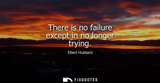 Small: There is no failure except in no longer trying - Elbert Hubbard