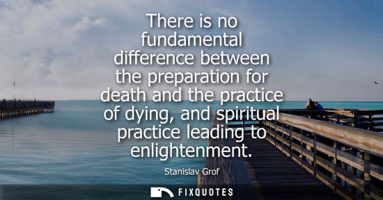 Small: There is no fundamental difference between the preparation for death and the practice of dying, and spiritual 