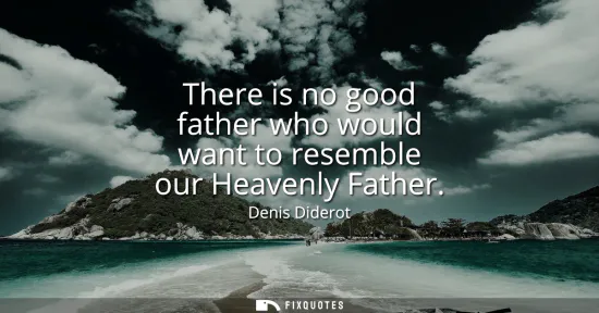 Small: There is no good father who would want to resemble our Heavenly Father